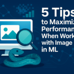 5 Tips to Maximize Performance when Working with Image Data in ML